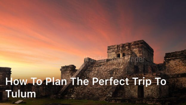 How to Plan the Perfect Trip to Tulum